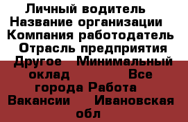 Личный водитель › Название организации ­ Компания-работодатель › Отрасль предприятия ­ Другое › Минимальный оклад ­ 60 000 - Все города Работа » Вакансии   . Ивановская обл.